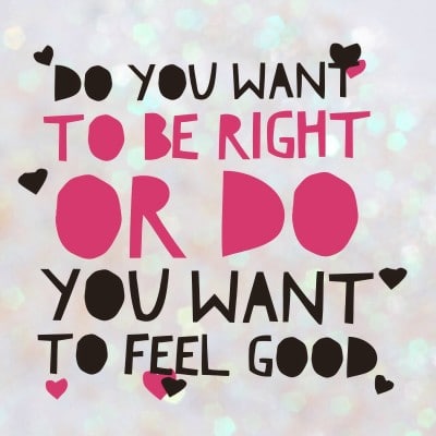 do you want to be right or happy